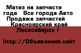 Матиз на запчасти 2010 года - Все города Авто » Продажа запчастей   . Красноярский край,Лесосибирск г.